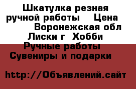 Шкатулка резная ручной работы. › Цена ­ 2 000 - Воронежская обл., Лиски г. Хобби. Ручные работы » Сувениры и подарки   